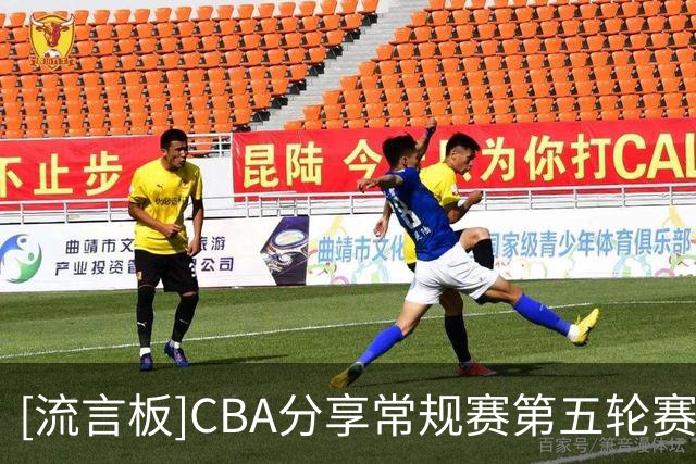 [流言板]CBA分享常规赛第五轮赛程：今日沪粤大战领衔，广厦vs辽宁